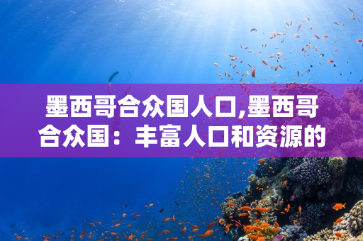 墨西哥合众国人口,墨西哥到底有多少人 第1张